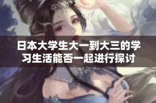 日本大学生大一到大三的学习生活能否一起进行探讨