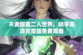 夫妻甜蜜二人世界，畅享高清完整版免费观看