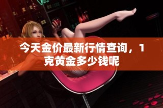 今天金价最新行情查询，1克黄金多少钱呢
