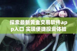 探索最新黄金交易软件app入口 实现便捷投资体验