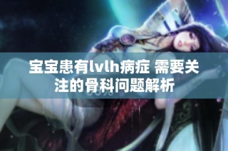 宝宝患有lvlh病症 需要关注的骨科问题解析
