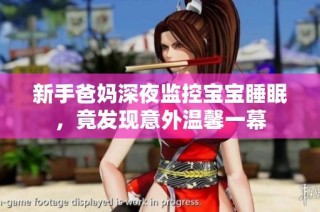 新手爸妈深夜监控宝宝睡眠，竟发现意外温馨一幕