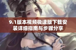 9.1版本视频极速版下载安装详细指南与步骤分享
