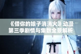 《借你的娘子消消火》动漫第三季剧情与集数全景解析