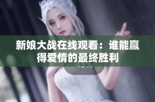 新娘大战在线观看：谁能赢得爱情的最终胜利