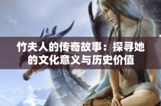 竹夫人的传奇故事：探寻她的文化意义与历史价值