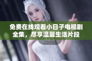 免费在线观看小日子电视剧全集，尽享温馨生活片段