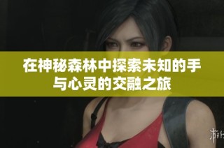 在神秘森林中探索未知的手与心灵的交融之旅