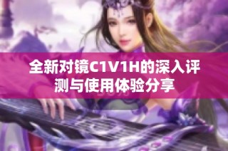 全新对镜C1V1H的深入评测与使用体验分享