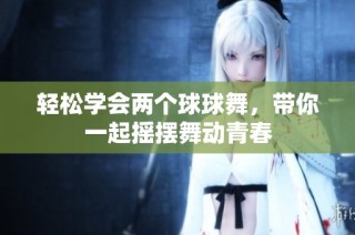 轻松学会两个球球舞，带你一起摇摆舞动青春