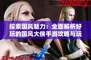 探索国风魅力：全面解析好玩的国风大侠手游攻略与玩法心得