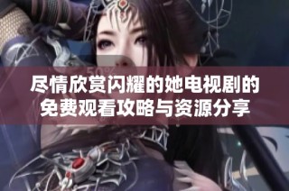 尽情欣赏闪耀的她电视剧的免费观看攻略与资源分享
