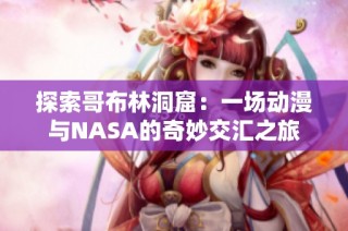 探索哥布林洞窟：一场动漫与NASA的奇妙交汇之旅