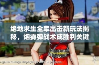 绝地求生全军出击新玩法揭秘，烟雾弹战术成胜利关键武器，助你轻松吃鸡！