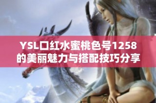 YSL口红水蜜桃色号1258的美丽魅力与搭配技巧分享