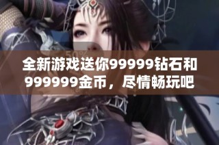 全新游戏送你99999钻石和999999金币，尽情畅玩吧！