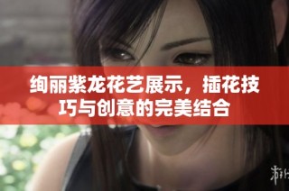 绚丽紫龙花艺展示，插花技巧与创意的完美结合