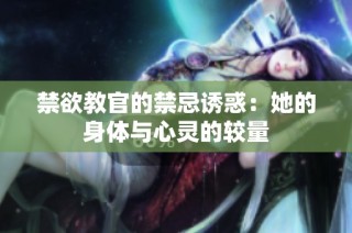禁欲教官的禁忌诱惑：她的身体与心灵的较量