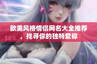 欧美风格情侣网名大全推荐，找寻你的独特爱称