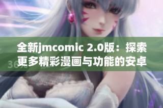 全新jmcomic 2.0版：探索更多精彩漫画与功能的安卓版更新