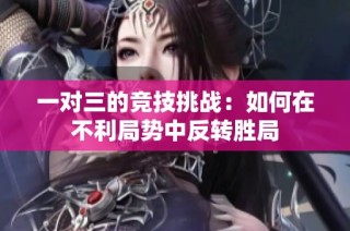 一对三的竞技挑战：如何在不利局势中反转胜局