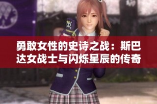 勇敢女性的史诗之战：斯巴达女战士与闪烁星辰的传奇