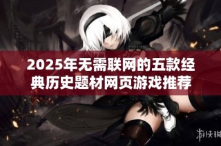 2025年无需联网的五款经典历史题材网页游戏推荐