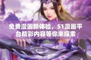 免费漫画新体验，51漫画平台精彩内容等你来探索