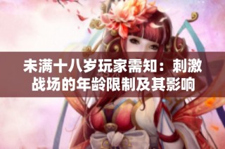 未满十八岁玩家需知：刺激战场的年龄限制及其影响