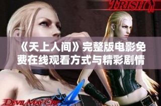 《天上人间》完整版电影免费在线观看方式与精彩剧情解析