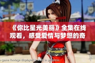 《你比星光美丽》全集在线观看，感受爱情与梦想的奇妙旅程