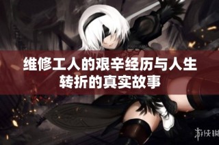 维修工人的艰辛经历与人生转折的真实故事
