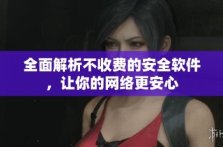 全面解析不收费的安全软件，让你的网络更安心