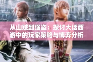 从山贼到强盗：探讨大话西游中的玩家策略与博弈分析