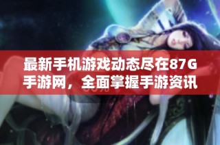 最新手机游戏动态尽在87G手游网，全面掌握手游资讯与行业新闻