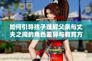如何引导孩子理解父亲与丈夫之间的角色差异与教育方式