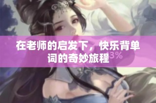 在老师的启发下，快乐背单词的奇妙旅程