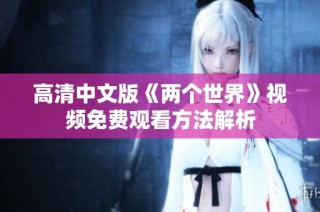 高清中文版《两个世界》视频免费观看方法解析