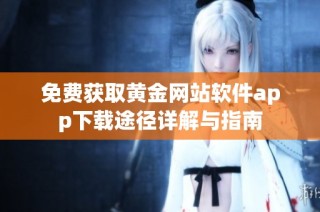免费获取黄金网站软件app下载途径详解与指南