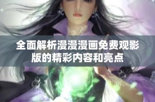 全面解析漫漫漫画免费观影版的精彩内容和亮点
