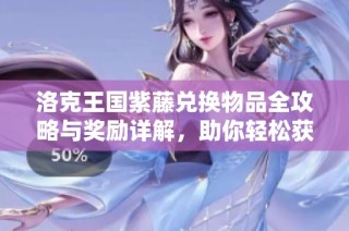 洛克王国紫藤兑换物品全攻略与奖励详解，助你轻松获取丰富道具