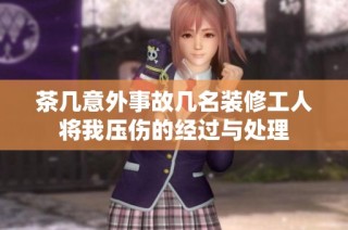 茶几意外事故几名装修工人将我压伤的经过与处理