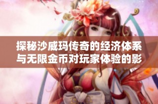 探秘沙威玛传奇的经济体系与无限金币对玩家体验的影响