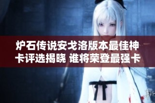 炉石传说安戈洛版本最佳神卡评选揭晓 谁将荣登最强卡牌之巅
