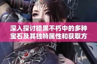 深入探讨暗黑不朽中的多种宝石及其独特属性和获取方式分析