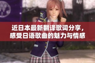 近日本最新翻译歌词分享，感受日语歌曲的魅力与情感