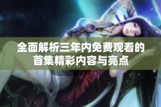 全面解析三年内免费观看的首集精彩内容与亮点