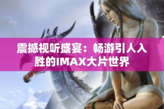 震撼视听盛宴：畅游引人入胜的IMAX大片世界