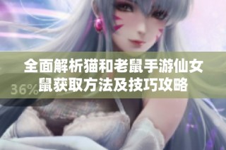 全面解析猫和老鼠手游仙女鼠获取方法及技巧攻略