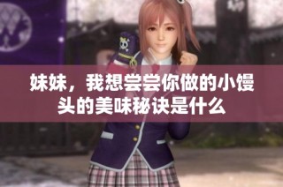 妹妹，我想尝尝你做的小馒头的美味秘诀是什么